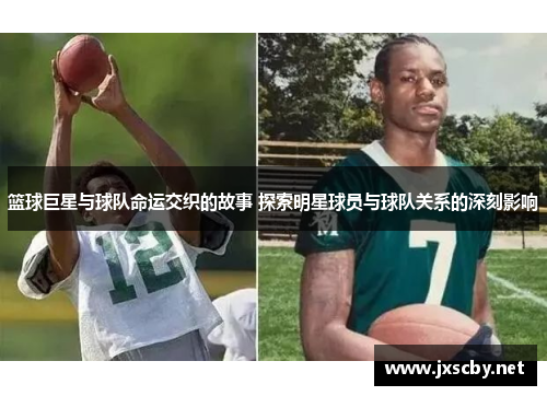 篮球巨星与球队命运交织的故事 探索明星球员与球队关系的深刻影响