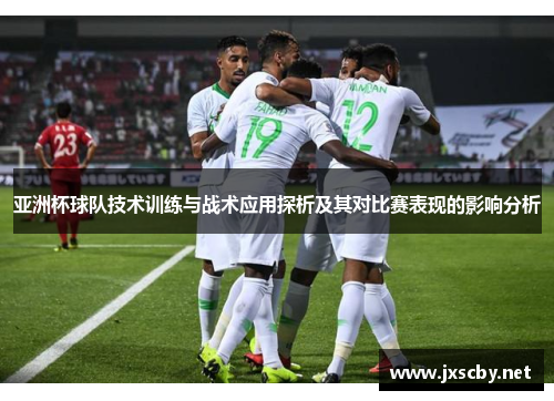 亚洲杯球队技术训练与战术应用探析及其对比赛表现的影响分析
