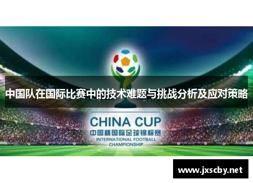 中国队在国际比赛中的技术难题与挑战分析及应对策略