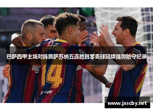 巴萨西甲主场对阵奥萨苏纳五连胜且零丢球延续强势防守纪录