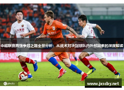 中超联赛两强争冠之路全景分析：从战术对决到球队内外部因素的深度解读