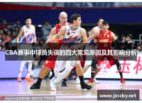 CBA赛事中球员失误的四大常见原因及其影响分析