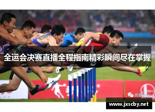 全运会决赛直播全程指南精彩瞬间尽在掌握