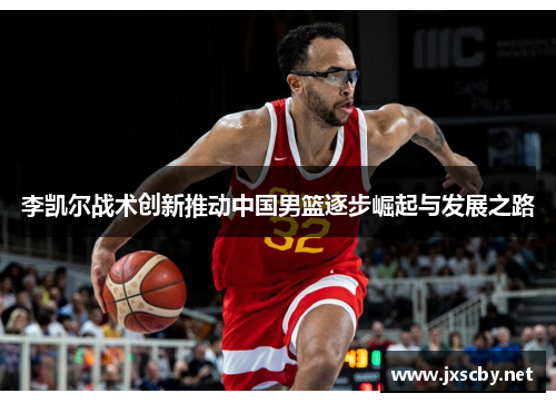 李凯尔战术创新推动中国男篮逐步崛起与发展之路