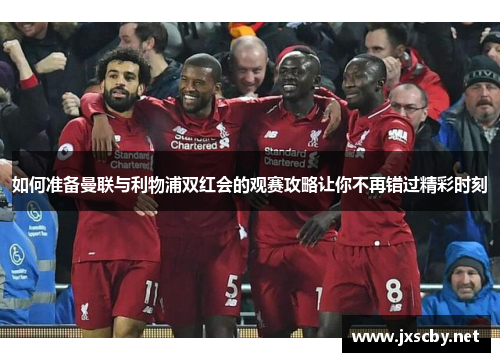 如何准备曼联与利物浦双红会的观赛攻略让你不再错过精彩时刻