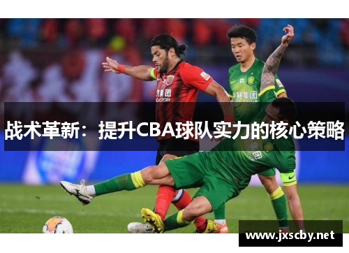 战术革新：提升CBA球队实力的核心策略