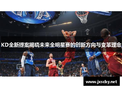 KD全新提案揭晓未来全明星赛的创新方向与变革理念