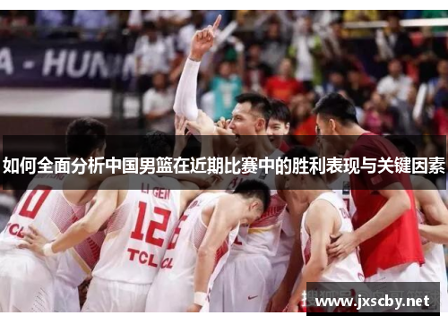 如何全面分析中国男篮在近期比赛中的胜利表现与关键因素