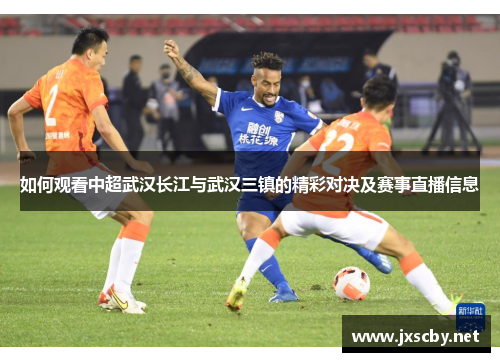 如何观看中超武汉长江与武汉三镇的精彩对决及赛事直播信息
