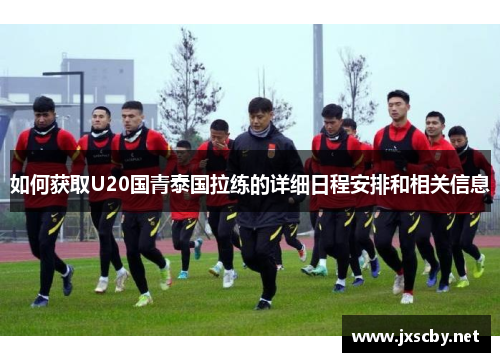 如何获取U20国青泰国拉练的详细日程安排和相关信息