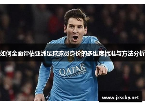 如何全面评估亚洲足球球员身价的多维度标准与方法分析