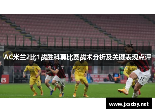 AC米兰2比1战胜科莫比赛战术分析及关键表现点评