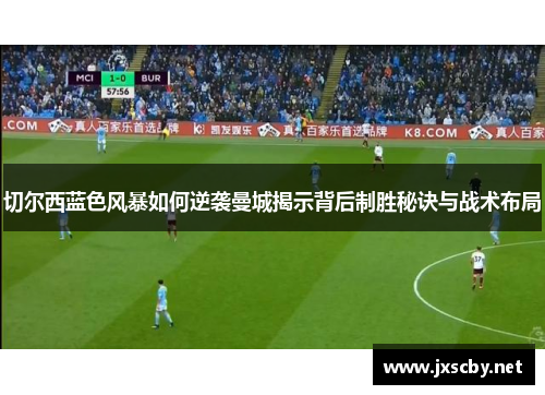 切尔西蓝色风暴如何逆袭曼城揭示背后制胜秘诀与战术布局