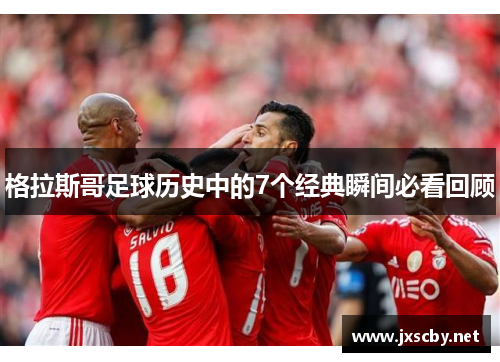 格拉斯哥足球历史中的7个经典瞬间必看回顾