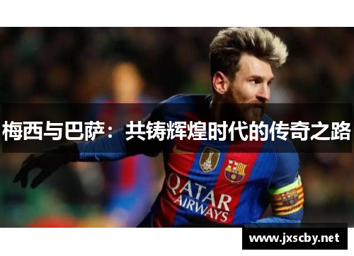 梅西与巴萨：共铸辉煌时代的传奇之路