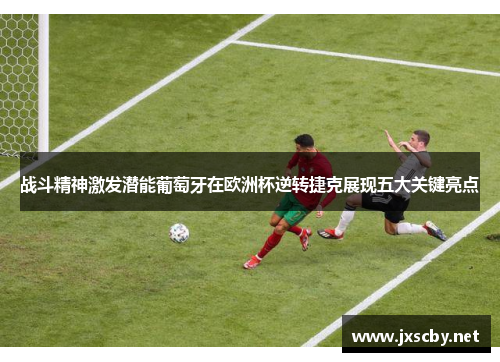 战斗精神激发潜能葡萄牙在欧洲杯逆转捷克展现五大关键亮点