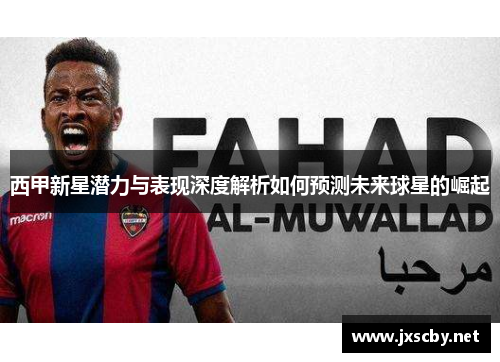 西甲新星潜力与表现深度解析如何预测未来球星的崛起