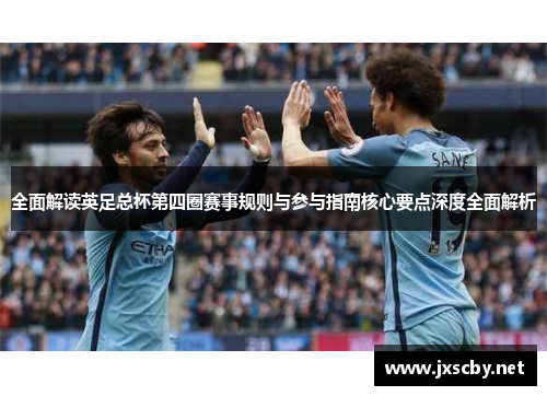 全面解读英足总杯第四圈赛事规则与参与指南核心要点深度全面解析