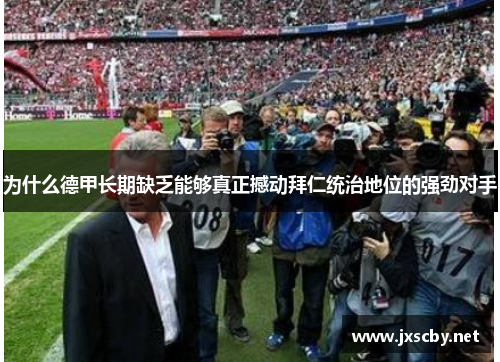 为什么德甲长期缺乏能够真正撼动拜仁统治地位的强劲对手