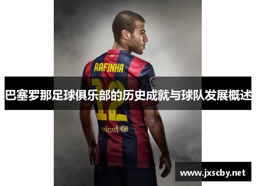 巴塞罗那足球俱乐部的历史成就与球队发展概述 巴塞罗那足球俱乐部的历史成就与球队发展概述