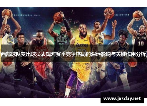 西部球队复出球员表现对赛季竞争格局的深远影响与关键作用分析